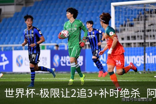 世界杯-极限让2追3+补时绝杀 阿根廷3-2逆转埃及进8强