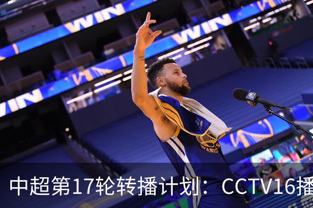 中超第17轮转播计划：CCTV16播国安vs泰山 CCTV5+播申花vs浙江