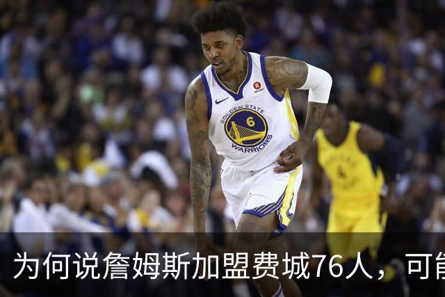 为何说詹姆斯加盟费城76人，可能是个错误？