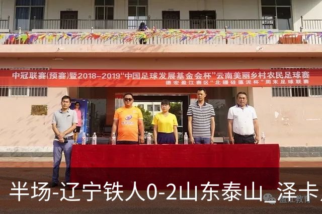 半场-辽宁铁人0-2山东泰山 泽卡点射+双响谢文能助攻马德鲁加造点