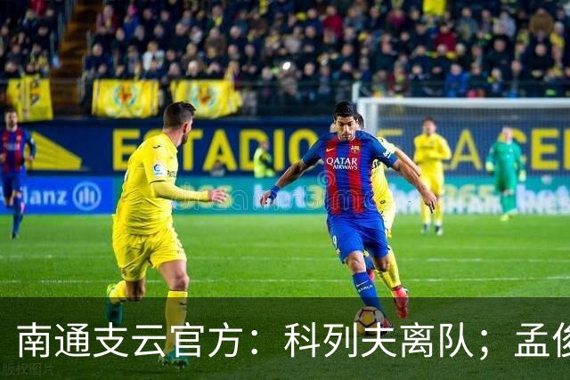 南通支云官方：科列夫离队；孟俊杰、陈祥煜、康睿扬租借离队