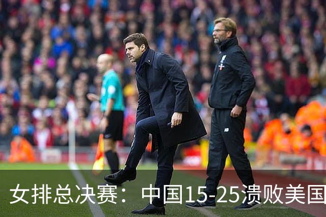 女排总决赛：中国15-25溃败美国，失误不断+全面下风，进四强难了