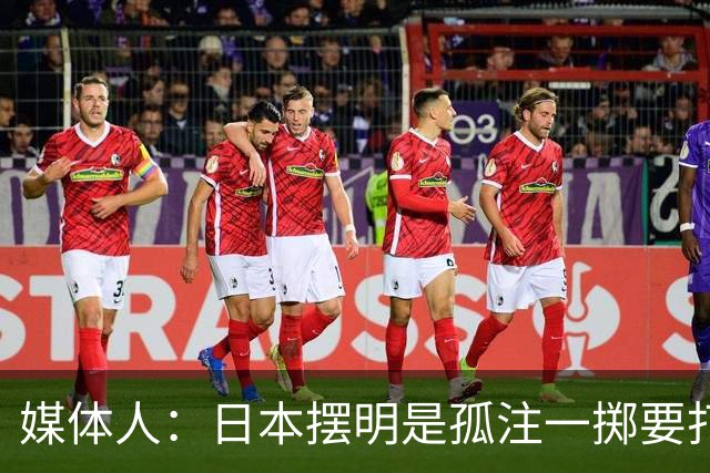 媒体人：日本摆明是孤注一掷要打投抢战术 中国男篮一定不要大意