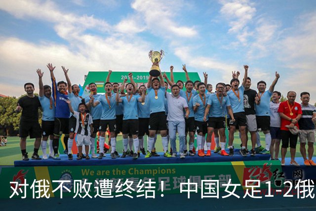 对俄不败遭终结！中国女足1-2俄罗斯女足 王霜世界波难救主