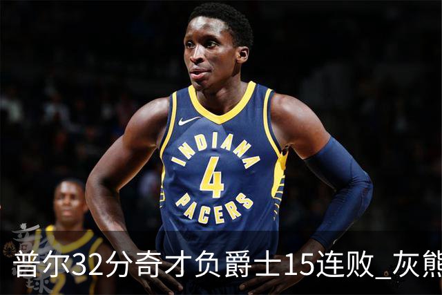 普尔32分奇才负爵士15连败 灰熊胜篮网止5连败