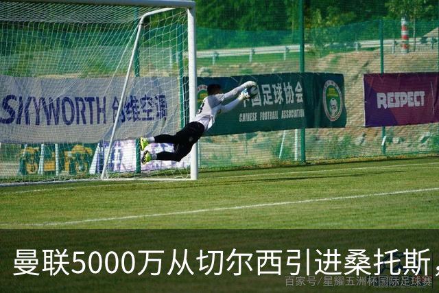 曼联5000万从切尔西引进桑托斯，周四宣布！埃德森同步体检冲刺首签