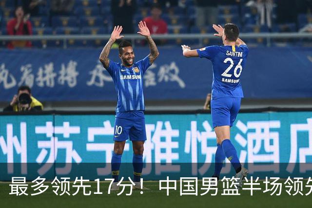 最多领先17分！中国男篮半场领先喀麦隆6分 贺希宁11+4+4
