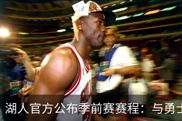 湖人官方公布季前赛赛程：与勇士国王各战两场 还将主场对阵掘金