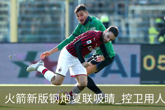 火箭新版钢炮夏联吸睛 控卫用人荒终于有救了？