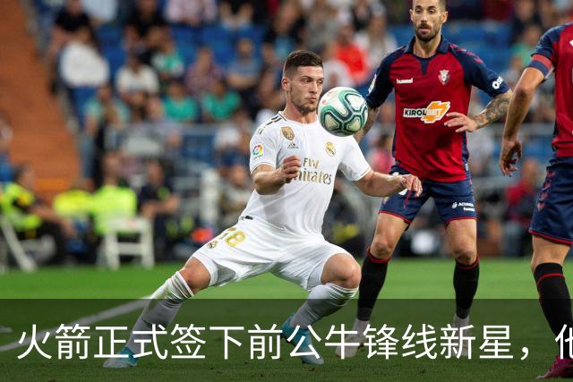 火箭正式签下前公牛锋线新星，他可能会成为双向合同的竞争者？