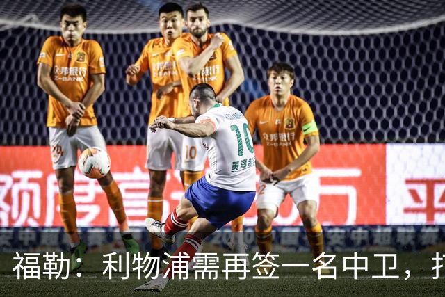 福勒：利物浦需再签一名中卫，打造均衡阵容非常重要