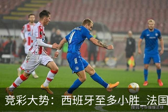 竞彩大势：西班牙至多小胜 法国值得信任