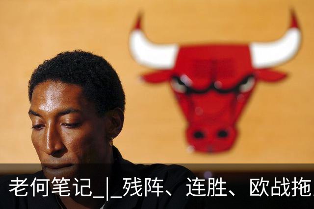 老何笔记 | 残阵、连胜、欧战拖累，这场比赛的核心逻辑在这里