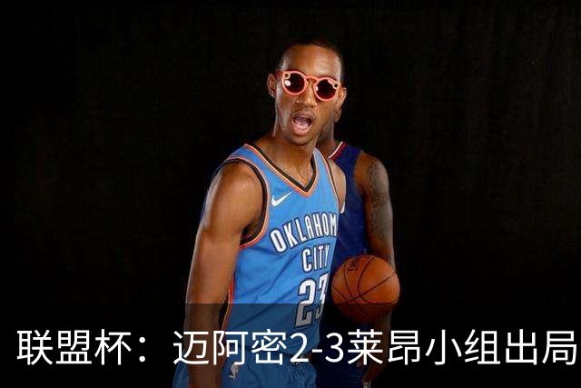 联盟杯：迈阿密2-3莱昂小组出局，阿西拉双响，梅西复出