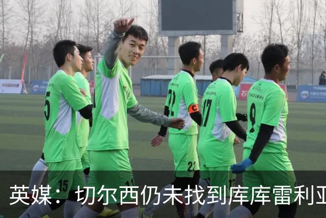 英媒：切尔西仍未找到库库雷利亚的替代者