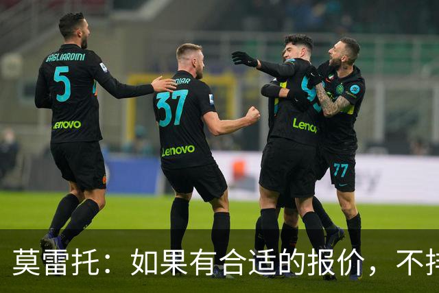 莫雷托：如果有合适的报价，不排除里奇今夏离开米兰的可能性