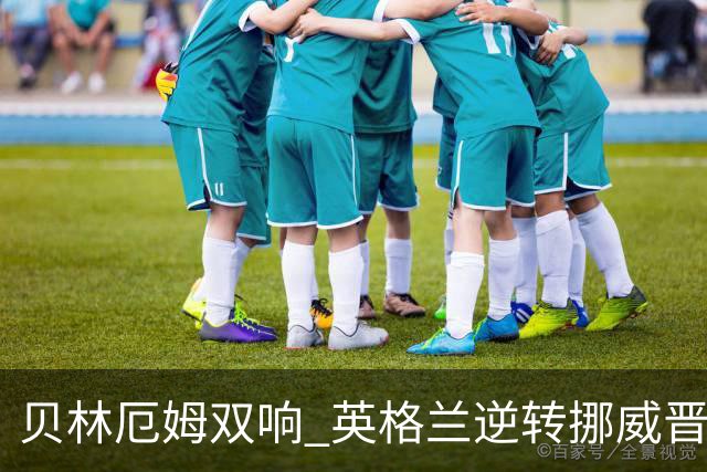 贝林厄姆双响 英格兰逆转挪威晋级世界杯四强