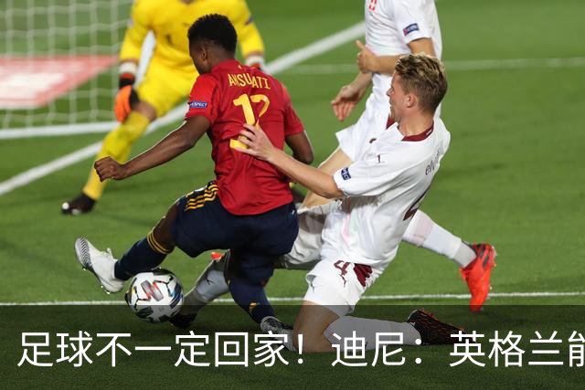 足球不一定回家！迪尼：英格兰能赢挪威，可能过不了阿根廷
