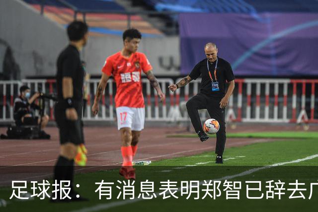 足球报：有消息表明郑智已辞去广州体院教职，将专注于西海岸工作