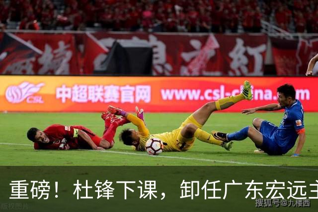 重磅！杜锋下课，卸任广东宏远主教练，焦泊乔或留队，徐昕迎转机，朱芳雨剑指总冠军！