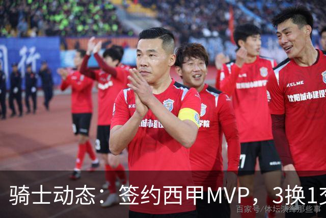 骑士动态：签约西甲MVP，3换1交易方案出炉，优质3D前锋即将加盟