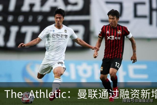 The Athletic：曼联通过融资新增1.25亿美元长期债务